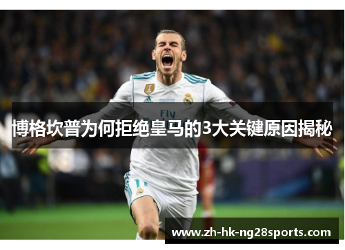 博格坎普为何拒绝皇马的3大关键原因揭秘