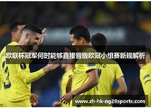 欧联杯冠军何时能够直接晋级欧冠小组赛新规解析