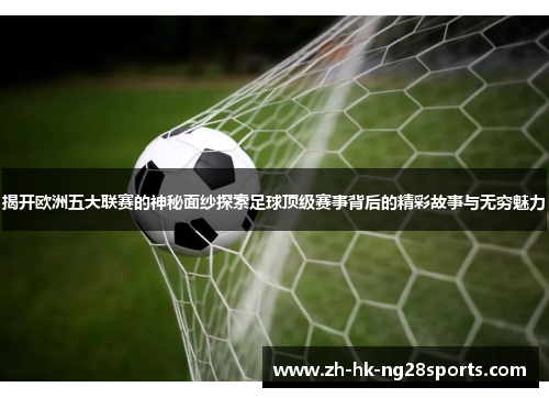 揭开欧洲五大联赛的神秘面纱探索足球顶级赛事背后的精彩故事与无穷魅力